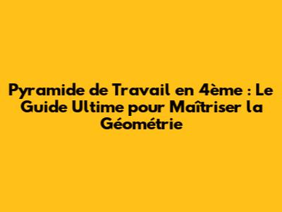 Pyramide de Travail en 4ème : Le Guide Ultime pour Maîtriser la Géométrie