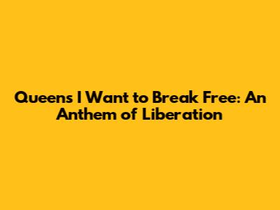 Queen's 'I Want to Break Free': An Anthem of Liberation