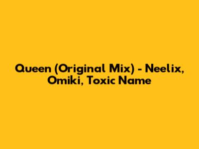 Queen (Original Mix) - Neelix, Omiki, Toxic Name
