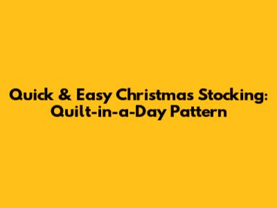 Quick & Easy Christmas Stocking: Quilt-in-a-Day Pattern