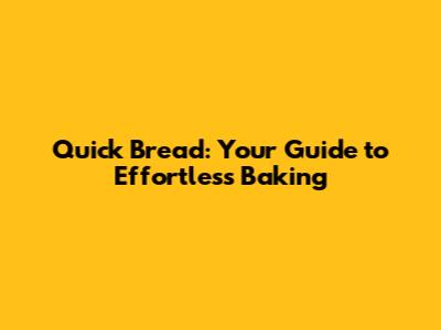 Quick Bread: Your Guide to Effortless Baking