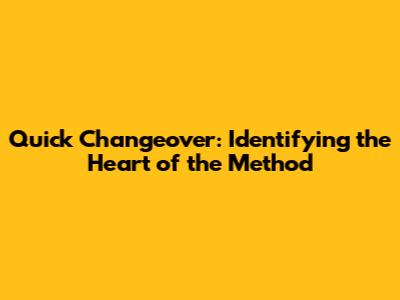 Quick Changeover: Identifying the Heart of the Method