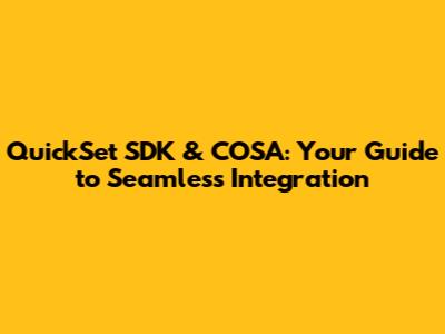 QuickSet SDK & COSA: Your Guide to Seamless Integration