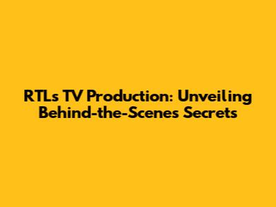 RTL's TV Production: Unveiling Behind-the-Scenes Secrets
