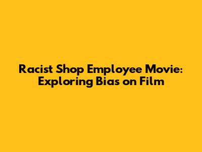 Racist Shop Employee Movie: Exploring Bias on Film