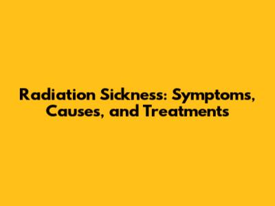 Radiation Sickness: Symptoms, Causes, and Treatments