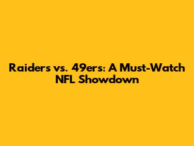Raiders vs. 49ers: A Must-Watch NFL Showdown