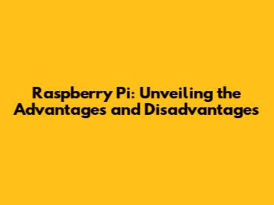 Raspberry Pi: Unveiling the Advantages and Disadvantages