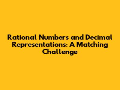 Rational Numbers and Decimal Representations: A Matching Challenge