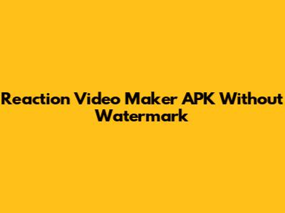 Reaction Video Maker APK Without Watermark