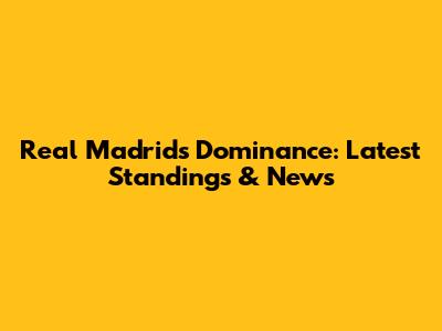 Real Madrid's Dominance: Latest Standings & News