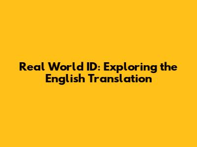 Real World ID: Exploring the English Translation
