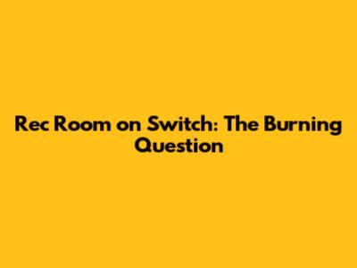 Rec Room on Switch: The Burning Question