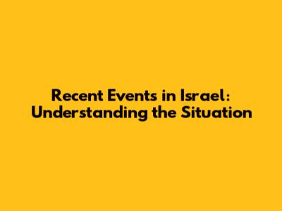 Recent Events in Israel: Understanding the Situation
