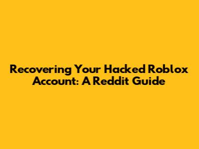 Recovering Your Hacked Roblox Account: A Reddit Guide