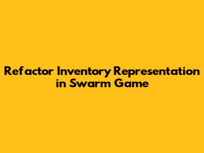 Refactor Inventory Representation in Swarm Game