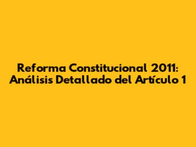 Reforma Constitucional 2011: Análisis Detallado del Artículo 1