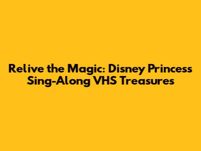 Relive the Magic: Disney Princess Sing-Along VHS Treasures