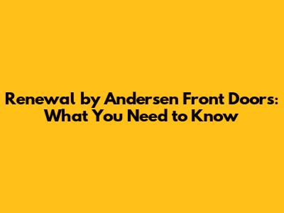 Renewal by Andersen Front Doors: What You Need to Know
