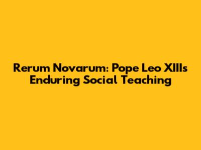 Rerum Novarum: Pope Leo XIII's Enduring Social Teaching