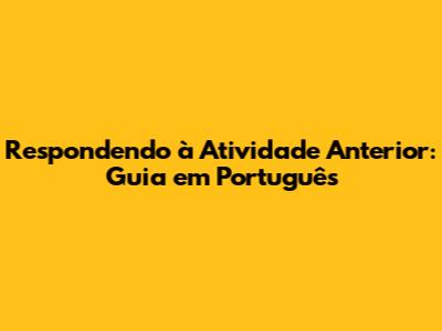 Respondendo à Atividade Anterior: Guia em Português