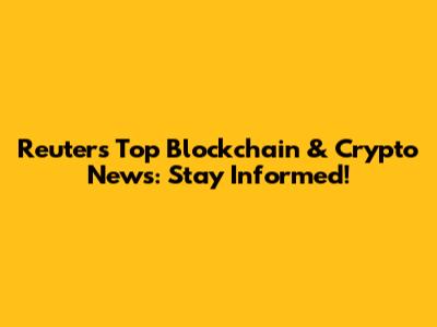 Reuters' Top Blockchain & Crypto News: Stay Informed!