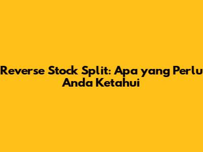 Reverse Stock Split: Apa yang Perlu Anda Ketahui