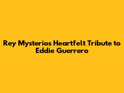 Rey Mysterio's Heartfelt Tribute to Eddie Guerrero