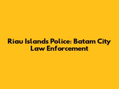 Riau Islands Police: Batam City Law Enforcement