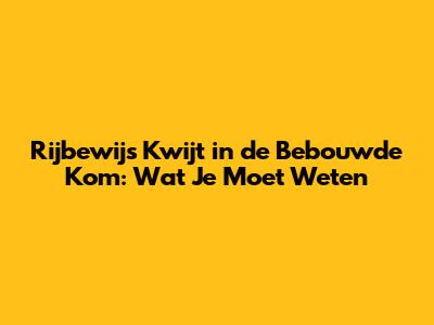 Rijbewijs Kwijt in de Bebouwde Kom: Wat Je Moet Weten