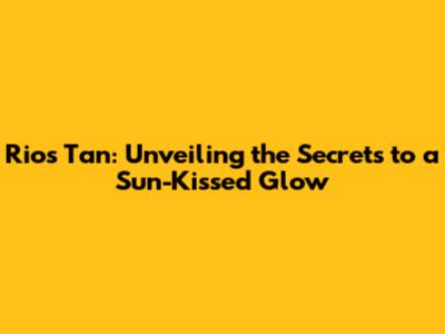 Rio's Tan: Unveiling the Secrets to a Sun-Kissed Glow