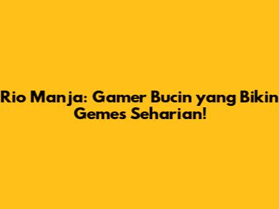 Rio Manja: Gamer Bucin yang Bikin Gemes Seharian!