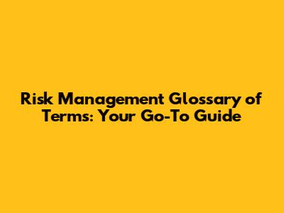 Risk Management Glossary of Terms: Your Go-To Guide