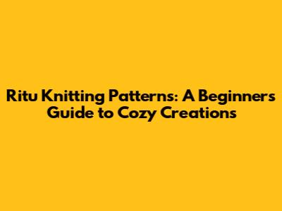 Ritu Knitting Patterns: A Beginner's Guide to Cozy Creations