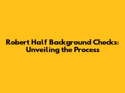 Robert Half Background Checks: Unveiling the Process