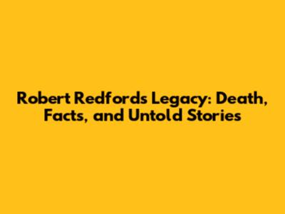 Robert Redford's Legacy: Death, Facts, and Untold Stories