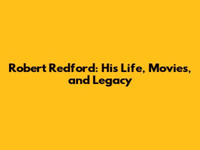 Robert Redford: His Life, Movies, and Legacy