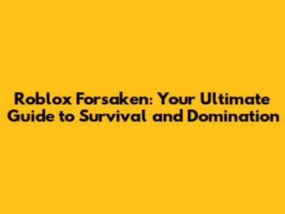 Roblox Forsaken: Your Ultimate Guide to Survival and Domination