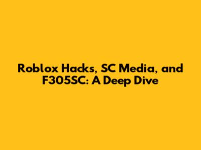 Roblox Hacks, SC Media, and F305SC: A Deep Dive