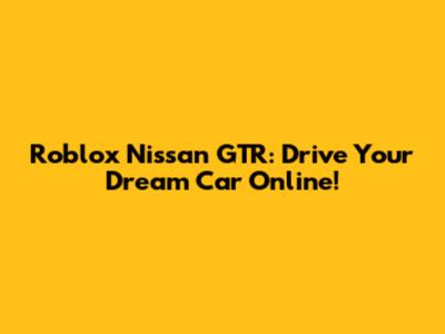 Roblox Nissan GTR: Drive Your Dream Car Online!