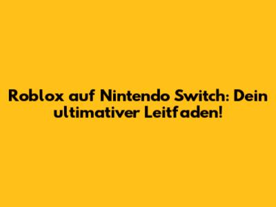 Roblox auf Nintendo Switch: Dein ultimativer Leitfaden!