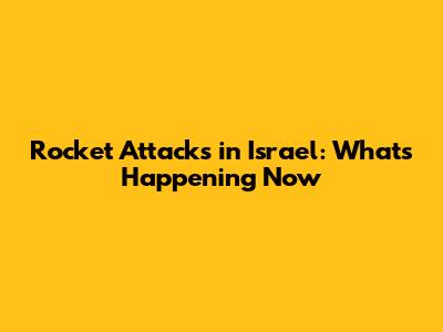 Rocket Attacks in Israel: What's Happening Now