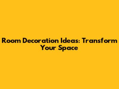 Room Decoration Ideas: Transform Your Space