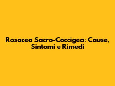 Rosacea Sacro-Coccigea: Cause, Sintomi e Rimedi