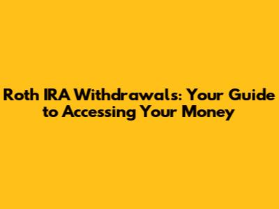 Roth IRA Withdrawals: Your Guide to Accessing Your Money