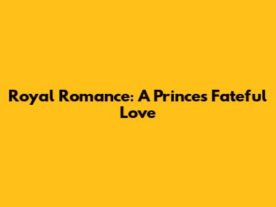 Royal Romance: A Prince's Fateful Love