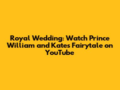 Royal Wedding: Watch Prince William and Kate's Fairytale on YouTube