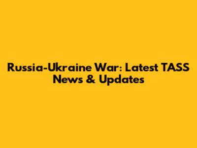Russia-Ukraine War: Latest TASS News & Updates