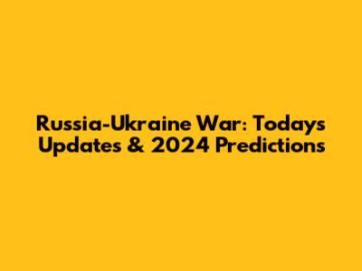 Russia-Ukraine War: Today's Updates & 2024 Predictions