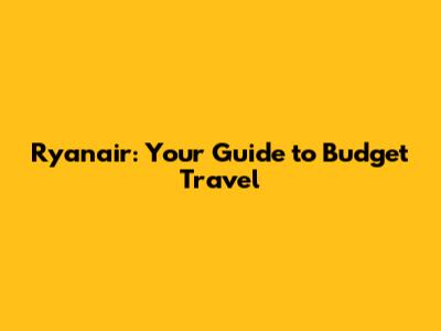 Ryanair: Your Guide to Budget Travel